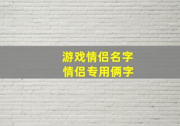 游戏情侣名字 情侣专用俩字